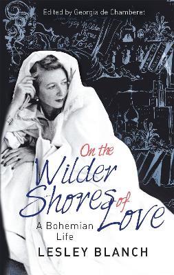 On the Wilder Shores of Love: A Bohemian Life - Lesley Blanch,Georgia de Chamberet - cover
