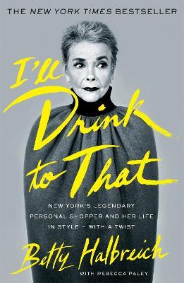 I'll Drink to That: New York's Legendary Personal Shopper and Her Life in Style - With a Twist - Betty Halbreich - cover