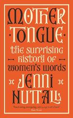 Mother Tongue: The surprising history of women's words -'Fascinating, intriguing, witty, a gem of a book' (Kate Mosse)
