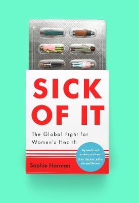 Sick of It: The Global Fight for Women's Health - 'Powerful and inspiring' Elinor Cleghorn, author of Unwell Women - Sophie Harman - cover