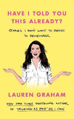 Have I Told You This Already?: Stories I Don't Want to Forget to Remember - the New York Times bestseller from the Gilmore Girls star - Lauren Graham - cover