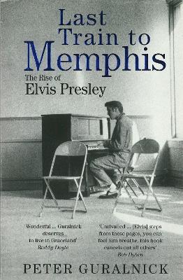 Last Train To Memphis: The Rise of Elvis Presley - 'The richest portrait of Presley we have ever had' Sunday Telegraph - Peter Guralnick - cover