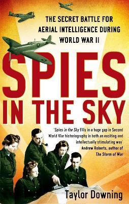 Spies In The Sky: The Secret Battle for Aerial Intelligence during World War II - Taylor Downing - cover