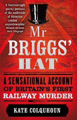 Mr Briggs' Hat: A Sensational Account of Britain's First Railway Murder - Kate Colquhoun - cover