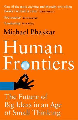 Human Frontiers: The Future of Big Ideas in an Age of Small Thinking - Michael Bhaskar - cover