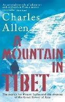 A Mountain In Tibet: The Search for Mount Kailas and the Sources of the Great Rivers of Asia - Charles Allen - cover