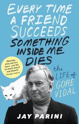 Every Time a Friend Succeeds Something Inside Me Dies: The Life of Gore Vidal - Jay Parini - cover