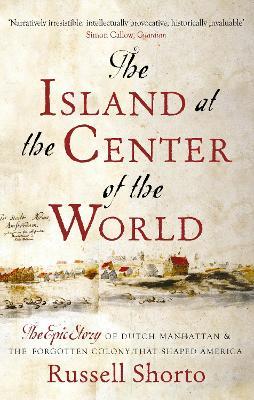The Island at the Center of the World: The Epic Story of Dutch Manhattan and the Forgotten Colony that Shaped America - Russell Shorto - cover