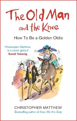 The Old Man and the Knee: How to be a Golden Oldie - Christopher Matthew - cover