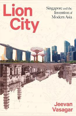Lion City: Singapore and the Invention of Modern Asia - Jeevan Vasagar - cover