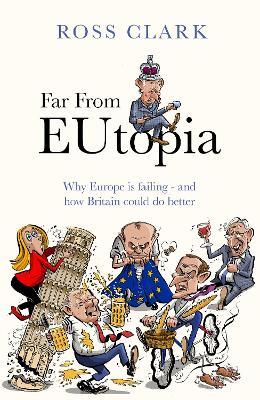 Far from Eutopia: How Europe is failing – and Britain could do better - Ross Clark - cover