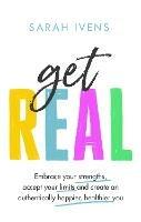 Get Real: Embrace your strengths, accept your limits and create an authentically happier, healthier you - Sarah Ivens - cover