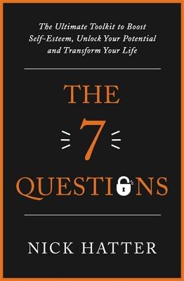 The 7 Questions: The Ultimate Toolkit to Boost Self-Esteem, Unlock Your Potential and Transform Your Life - Nick Hatter - cover