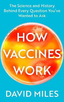 How Vaccines Work: The Science and History Behind Every Question You’ve Wanted to Ask - David Miles - cover