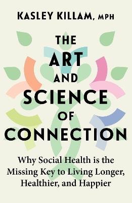 The Art and Science of Connection: Why Social Health is the Missing Key to Living Longer, Healthier, and Happier - Kasley Killam - cover