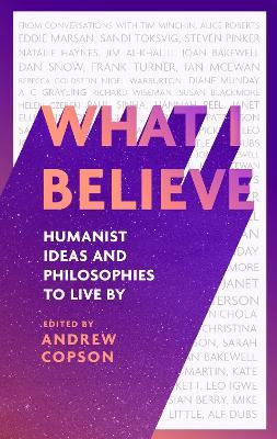 What I Believe: Humanist ideas and philosophies to live by - Andrew Copson - cover