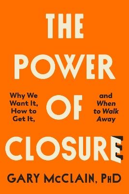 The Power of Closure: Why We Want It, How to Get It and When to Walk Away - Gary McClain - cover