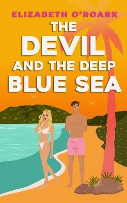The Devil and the Deep Blue Sea: Prepare to swoon with this delicious enemies to lovers romance! - Elizabeth O'Roark - cover