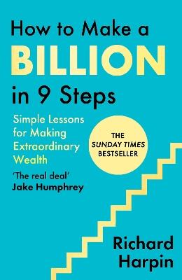 How to Make a Billion in Nine Steps: Simple Lessons for Making Extraordinary Wealth - Richard Harpin - cover