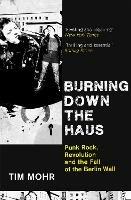 Burning Down The Haus: Punk Rock, Revolution and the Fall of the Berlin Wall - Tim Mohr - cover