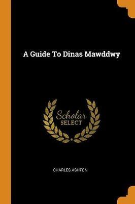A Guide to Dinas Mawddwy - Charles Ashton - cover