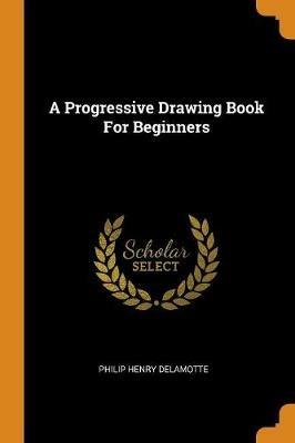 A Progressive Drawing Book for Beginners - Philip Henry DeLamotte - cover