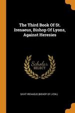 The Third Book of St. Irenaeus, Bishop of Lyons, Against Heresies