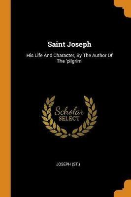 Saint Joseph: His Life and Character, by the Author of the 'pilgrim' - Joseph (St ) - cover