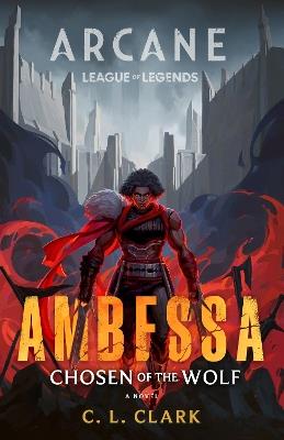 Ambessa: Chosen of the Wolf: A League of Legends: Arcane Novel - C. L. Clark - cover