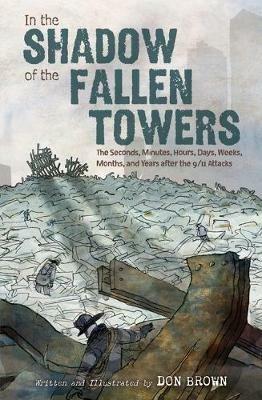 In the Shadow of the Fallen Towers: The Seconds, Minutes, Hours, Days, Weeks, Months and Years after the 9/11 Attacks - Don Brown - cover