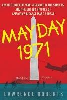 Mayday 1971: A White House at War, a Revolt in the Streets, and the Untold History of America's Biggest Mass Arrest - Lawrence Roberts - cover