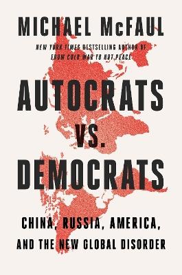 Autocrats vs. Democrats: China, Russia, America, and the New Global Disorder - Michael McFaul - cover