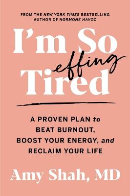 I'm So Effing Tired: A Proven Plan to Beat Burnout, Boost Your Energy, and Reclaim Your Life - Amy Shah MD - cover