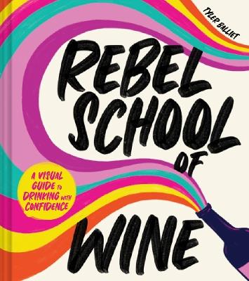 Rebel School Of Wine: A Visual Guide to Drinking with Confidence - Tyler Balliet - cover
