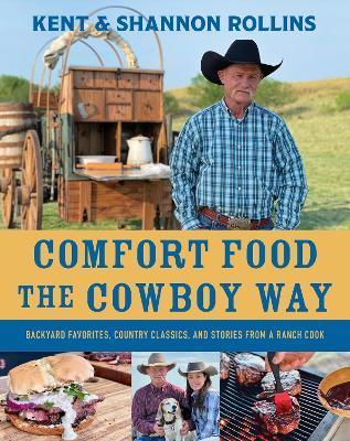 Comfort Food the Cowboy Way: Backyard Favorites, Country Classics, and Stories from a Ranch Cook - Kent Rollins - cover