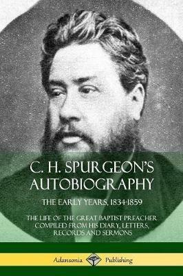 C. H. Spurgeon's Autobiography: The Early Years, 1834-1859, The Life of the Great Baptist Preacher Compiled from his diary, letters, records and sermons - Charles Haddon Spurgeon - cover