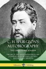 C. H. Spurgeon's Autobiography: The Early Years, 1834-1859, The Life of the Great Baptist Preacher Compiled from his diary, letters, records and sermons