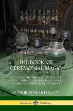 The Book of Ceremonial Magic: Including the Rites and Mysteries of Goetic Theurgy, Sorcery, Black Magic Rituals, and Infernal Necromancy