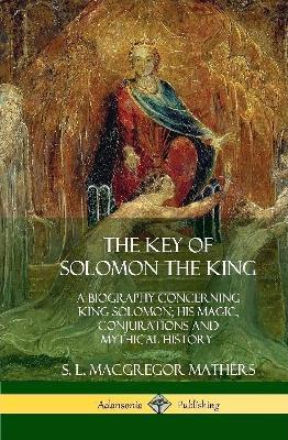 The Key of Solomon the King: A Biography Concerning King Solomon; His Magic, Conjurations and Mythical History (Biblical Pseudepigrapha) (Hardcover) - S L MacGregor Mathers - cover