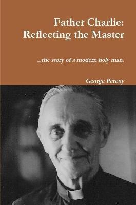 Father Charlie: Reflecting the Master - George Pereny - cover