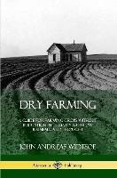 Dry Farming: A Guide for Farming Crops Without Irrigation in Climates with Low Rainfall and Drought - John Andreas Widtsoe - cover