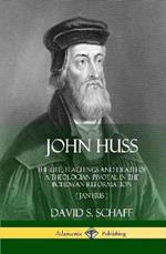John Huss: The Life, Teachings and Death of a Theologian Pivotal in the Bohemian Reformation (Jan Hus) (Hardcover)