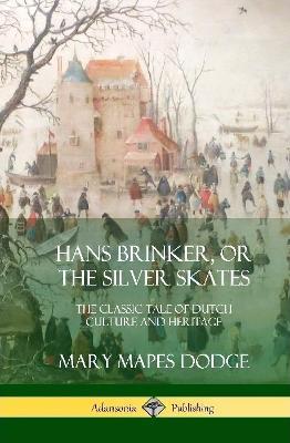 Hans Brinker, or The Silver Skates: The Classic Tale of Dutch Culture and Heritage (Hardcover) - Mary Mapes Dodge - cover