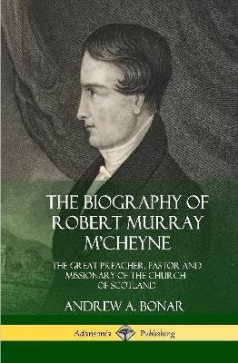 The Biography of Robert Murray M'Cheyne: The Great Preacher, Pastor and Missionary of the Church of Scotland (Hardcover) - Andrew a Bonar - cover