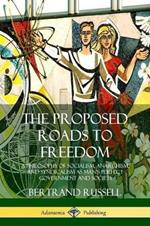 The Proposed Roads to Freedom: A Philosophy of Socialism, Anarchism, and Syndicalism as Man's Perfect Government and Society