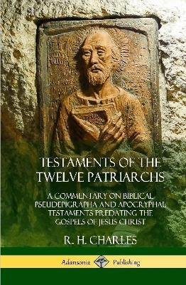 Testaments of the Twelve Patriarchs: A Commentary on Biblical Pseudepigrapha and Apocryphal Testaments Predating the Gospels of Jesus Christ (Hardcover) - R H Charles - cover