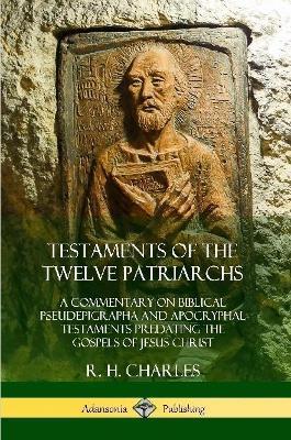 Testaments of the Twelve Patriarchs: A Commentary on Biblical Pseudepigrapha and Apocryphal Testaments Predating the Gospels of Jesus Christ - R H Charles - cover