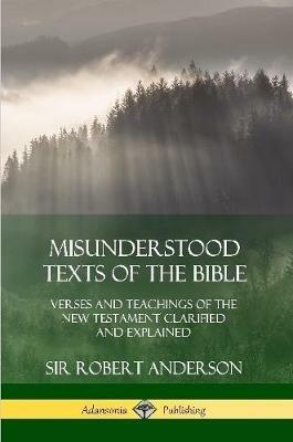Misunderstood Texts of the Bible: Verses and Teachings of the New Testament Clarified and Explained - Robert Anderson - cover