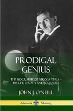 Prodigal Genius: The Biography of Nikola Tesla; His Life, Legacy and Journals