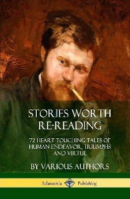 Stories Worth Re-Reading: 72 Heart Touching Tales of Human Endeavor, Triumphs and Virtue (Hardcover) - Various - cover